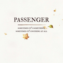 Passenger - Sometimes Its Something, Sometimes Its Nothing At All
